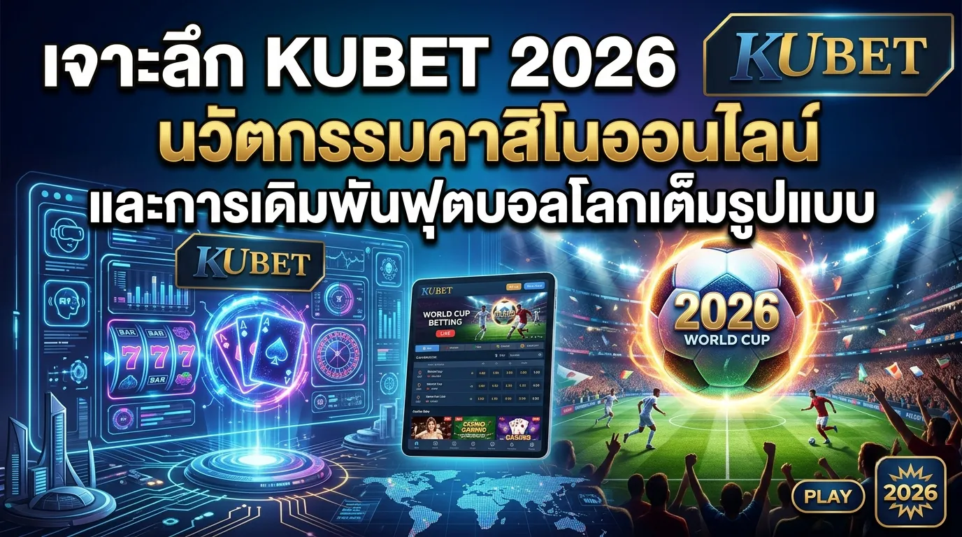 เจาะลึก KUBET 2026 นวัตกรรมคาสิโนออนไลน์และการเดิมพันฟุตบอลโลกเต็มรูปแบบ