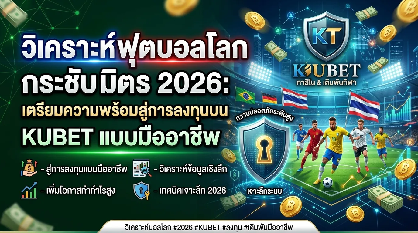 วิเคราะห์ ฟุตบอล โลก กระชับ มิตร 2026: เตรียมความพร้อมสู่การลงทุนบน KUBET แบบมืออาชีพ