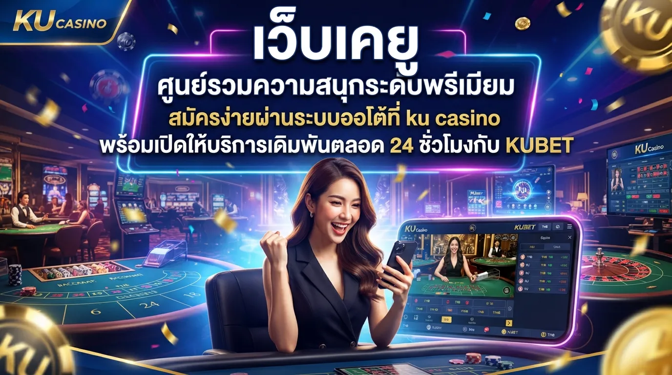 เว็บ เค ยู ศูนย์รวมความสนุกระดับพรีเมียม สมัครง่ายผ่านระบบออโต้ที่ ku casino พร้อมเปิดให้บริการเดิมพันตลอด 24 ชั่วโมงกับ KUBET